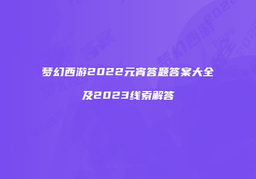 梦幻西游2022元宵答题答案大全及2023线索解答