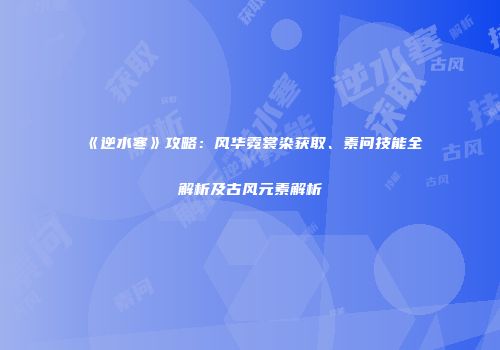 《逆水寒》攻略：风华霓裳染获取、素问技能全解析及古风元素解析
