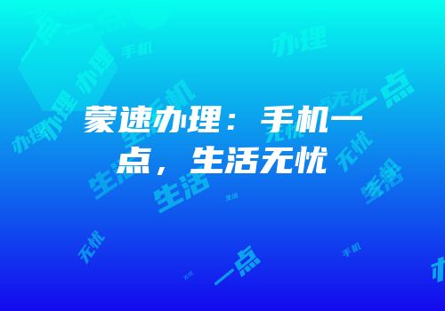 蒙速办理：手机一点，生活无忧