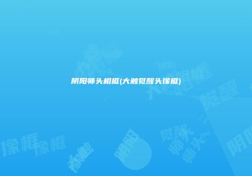 阴阳师头相框(大触觉醒头像框)