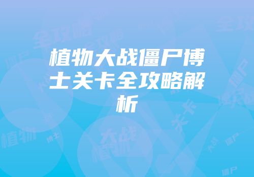 植物大战僵尸博士关卡全攻略解析