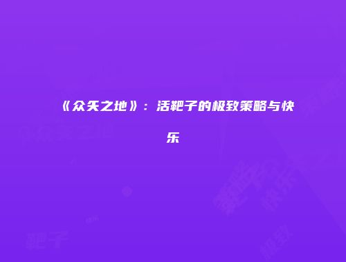 《众矢之地》：活靶子的极致策略与快乐