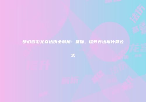梦幻西游龙宫法伤全解析：基础、提升方法与计算公式