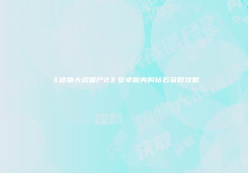 《植物大战僵尸2》安卓版内购钻石获取攻略