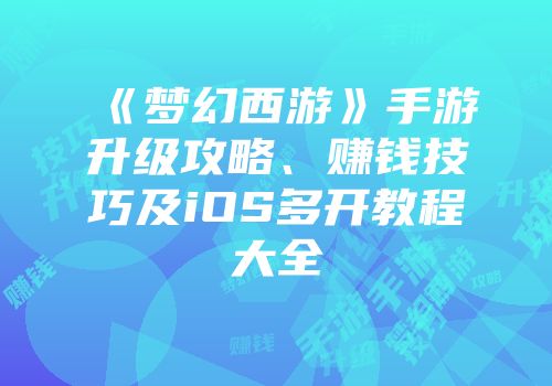 《梦幻西游》手游升级攻略、赚钱技巧及iOS多开教程大全