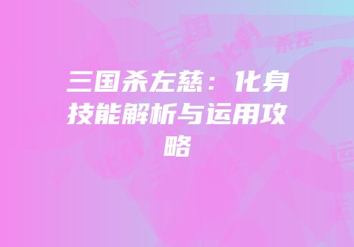 三国杀左慈：化身技能解析与运用攻略