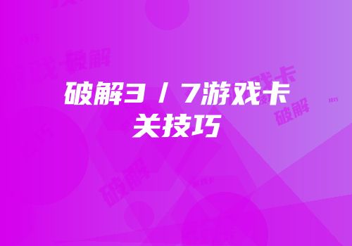破解3／7游戏卡关技巧