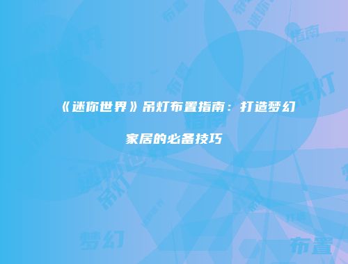 《迷你世界》吊灯布置指南：打造梦幻家居的必备技巧