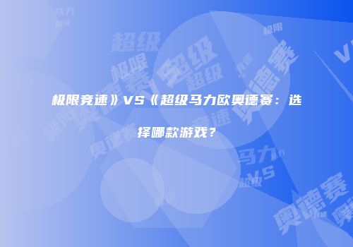 极限竞速》VS《超级马力欧奥德赛：选择哪款游戏？