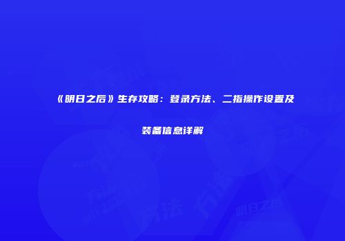 《明日之后》生存攻略：登录方法、二指操作设置及装备信息详解