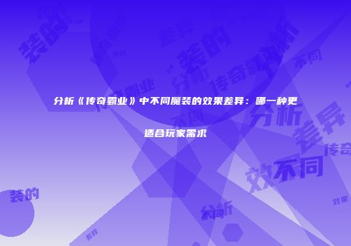 分析《传奇霸业》中不同魔装的效果差异：哪一种更适合玩家需求