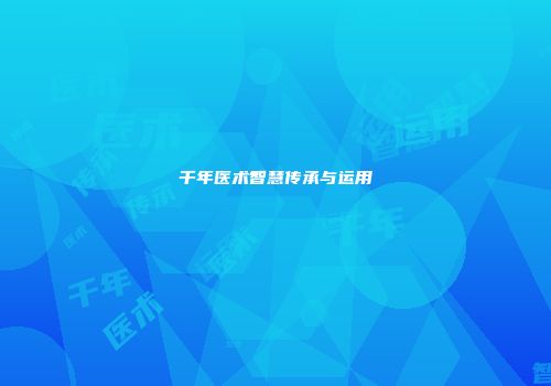 千年医术智慧传承与运用