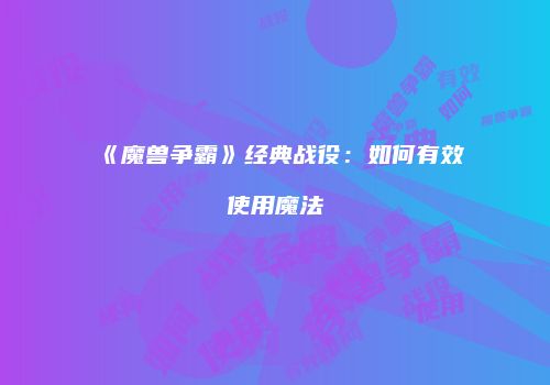 《魔兽争霸》经典战役：如何有效使用魔法