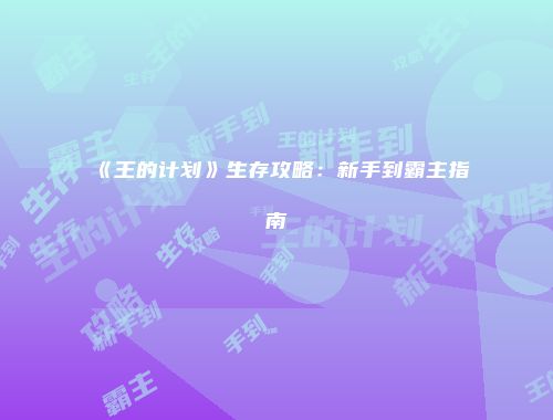 《王的计划》生存攻略：新手到霸主指南