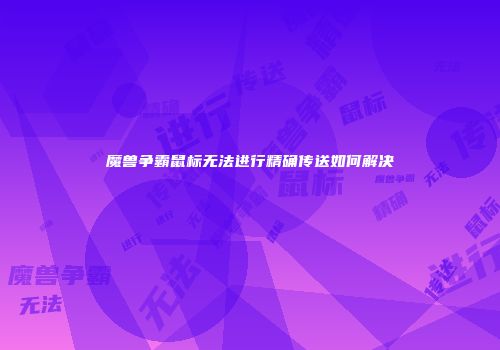 魔兽争霸鼠标无法进行精确传送如何解决