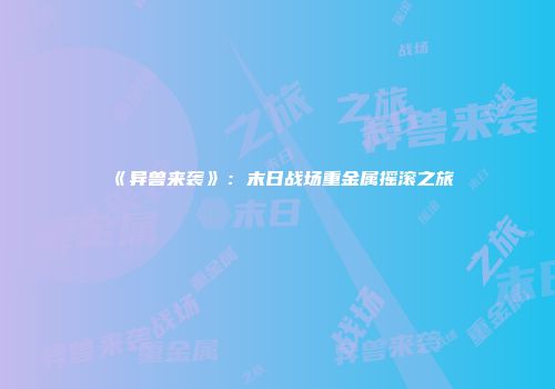 《异兽来袭》：末日战场重金属摇滚之旅