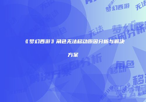 《梦幻西游》角色无法移动原因分析与解决方案