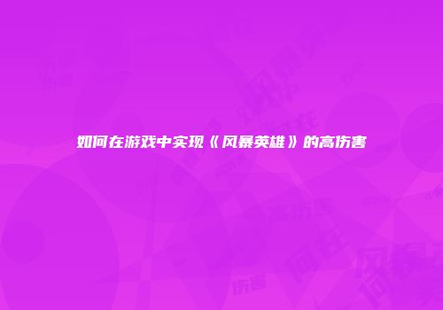 如何在游戏中实现《风暴英雄》的高伤害
