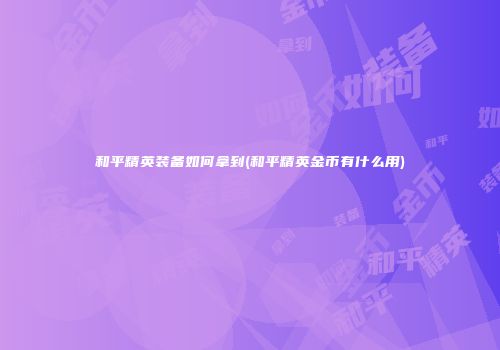 和平精英装备如何拿到(和平精英金币有什么用)