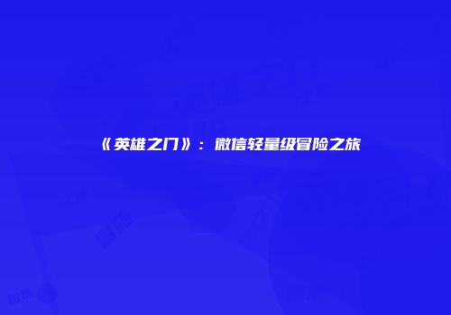 《英雄之门》：微信轻量级冒险之旅