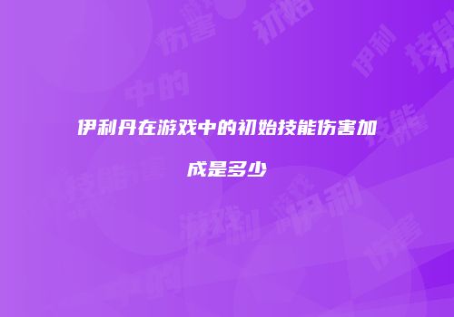伊利丹在游戏中的初始技能伤害加成是多少