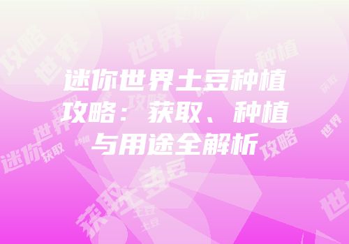 迷你世界土豆种植攻略：获取、种植与用途全解析