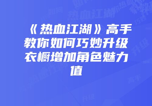 《热血江湖》高手教你如何巧妙升级衣橱增加角色魅力值