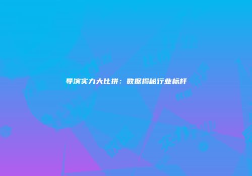 导演实力大比拼：数据揭秘行业标杆