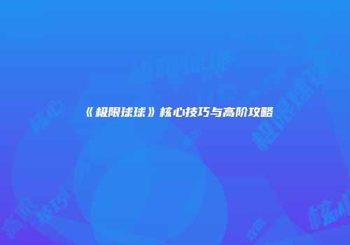 《极限球球》核心技巧与高阶攻略