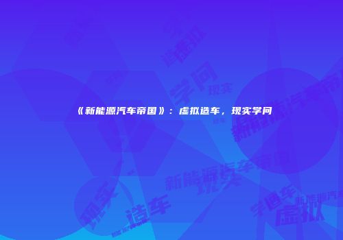 《新能源汽车帝国》：虚拟造车，现实学问