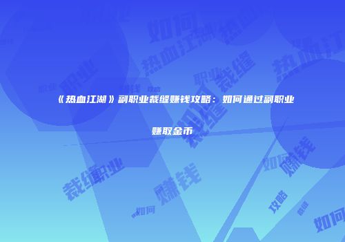 《热血江湖》副职业裁缝赚钱攻略：如何通过副职业赚取金币