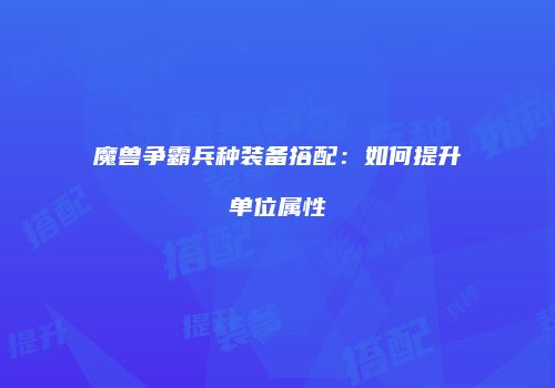 魔兽争霸兵种装备搭配：如何提升单位属性