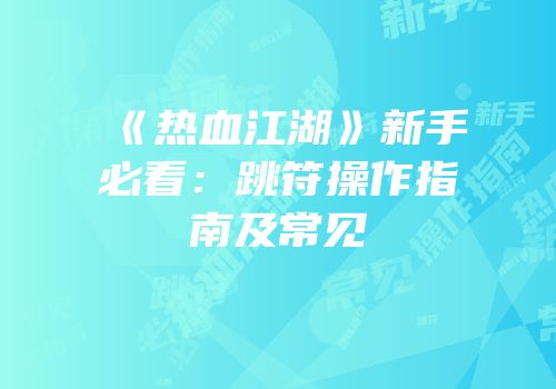 《热血江湖》新手必看:跳符操作指南及常见