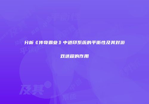 分析《传奇霸业》中道印系统的平衡性及其对游戏进程的作用