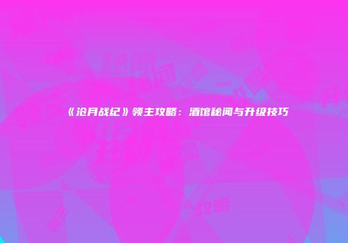 《沧月战纪》领主攻略：酒馆秘闻与升级技巧
