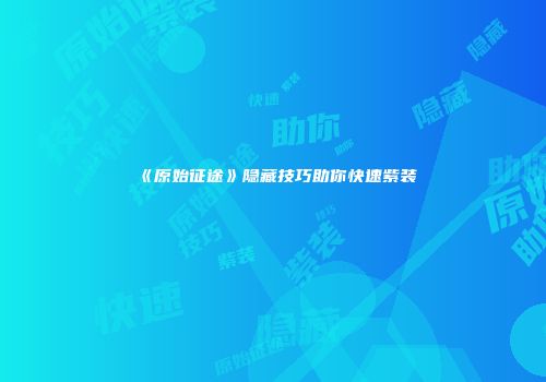 《原始征途》隐藏技巧助你快速紫装
