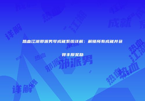 热血江湖邪派男琴成就系统详解：解锁所有成就并获得丰厚奖励