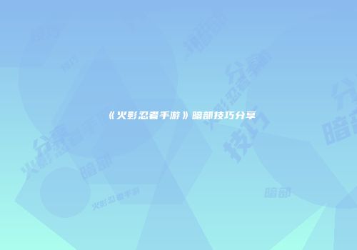 《火影忍者手游》暗部技巧分享