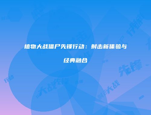 植物大战僵尸先锋行动：射击新体验与经典融合