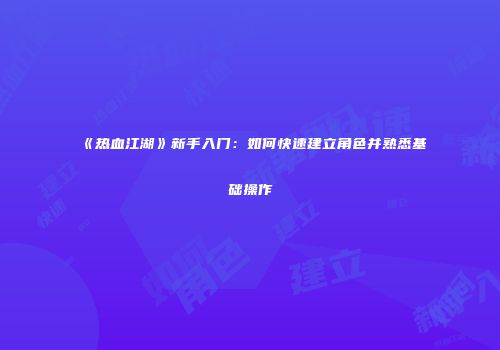 《热血江湖》新手入门：如何快速建立角色并熟悉基础操作