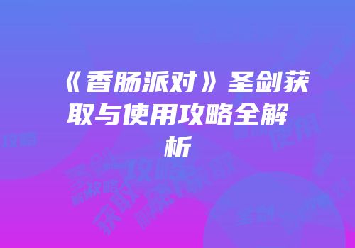 《香肠派对》圣剑获取与使用攻略全解析