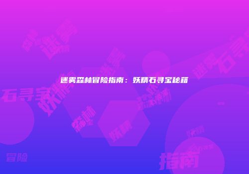 迷雾森林冒险指南：妖精石寻宝秘籍