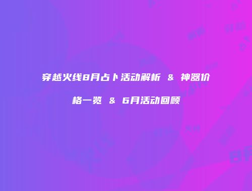 穿越火线8月占卜活动解析 & 神器价格一览 & 6月活动回顾