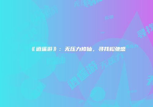 《逍遥游》：无压力修仙，寻找松弛感