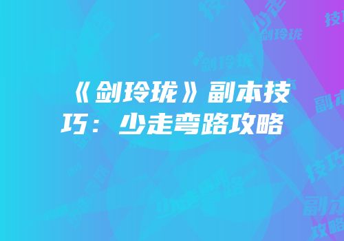 《剑玲珑》副本技巧：少走弯路攻略