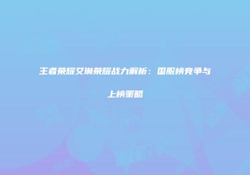 王者荣耀艾琳荣耀战力解析：国服榜竞争与上榜策略