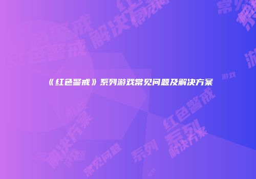 《红色警戒》系列游戏常见问题及解决方案