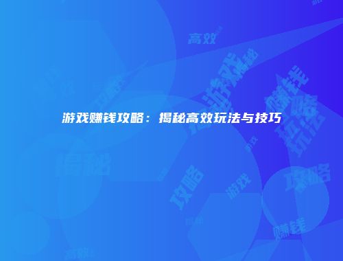 游戏赚钱攻略：揭秘高效玩法与技巧