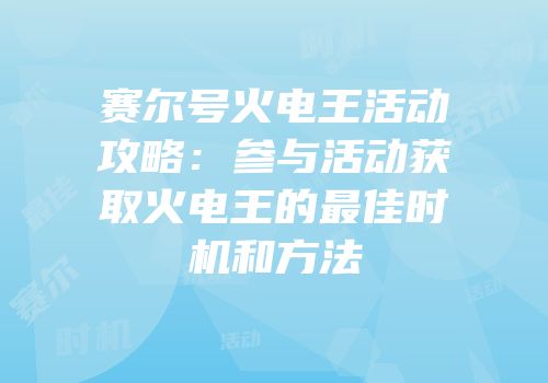 赛尔号火电王活动攻略:参与活动获取火电王的最佳时机和方法