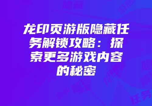 龙印页游版隐藏任务解锁攻略：探索更多游戏内容的秘密